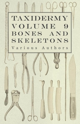 Taxidermy Vol. 9 Bones and Skeletons - The Collection, Preparation and Mounting of Bones by Various