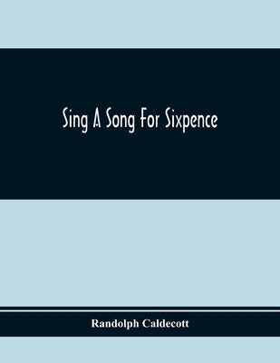 Sing A Song For Sixpence by Caldecott, Randolph