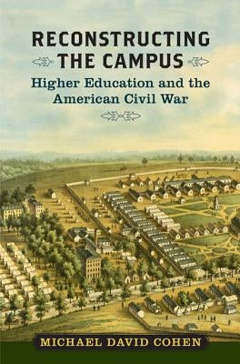 Reconstructing the Campus: Higher Education and the American Civil War by Cohen, Michael David