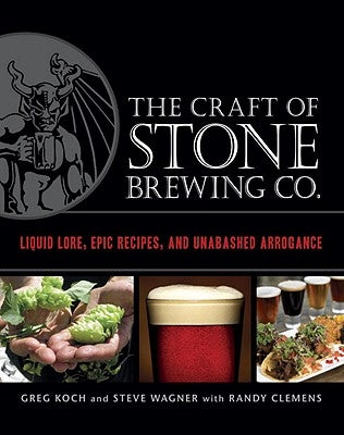 The Craft of Stone Brewing Co.: Liquid Lore, Epic Recipes, and Unabashed Arrogance by Koch, Greg