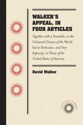 Walker's Appeal, in Four Articles: Together with a Preamble, to the Coloured Citizens of the World, But in Particular, and Very Expressly, to Those of by Walker, David