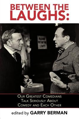 Between the Laughs: Our Greatest Comedians Talk Seriously about Comedy and Each Other by Berman, Garry