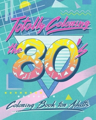 Totally Coloring the 80's Adult Coloring Book: Relax and relieve stress while coloring funky images from the eighties. by Flashback Print Press