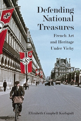 Defending National Treasures: French Art and Heritage Under Vichy by Karlsgodt, Elizabeth