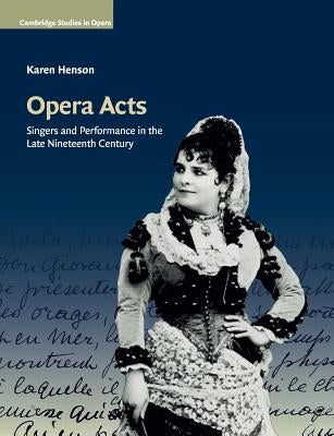 Opera Acts: Singers and Performance in the Late Nineteenth Century by Henson, Karen