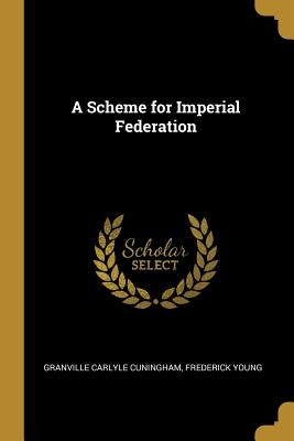 A Scheme for Imperial Federation by Cuningham, Granville Carlyle