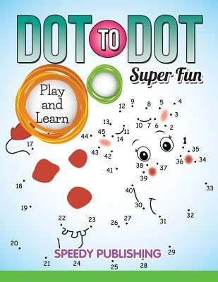 Dot To Dot Super Fun: Play and Learn by Speedy Publishing LLC