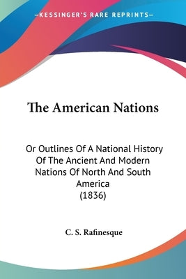 The American Nations: Or Outlines Of A National History Of The Ancient And Modern Nations Of North And South America (1836) by Rafinesque, C. S.