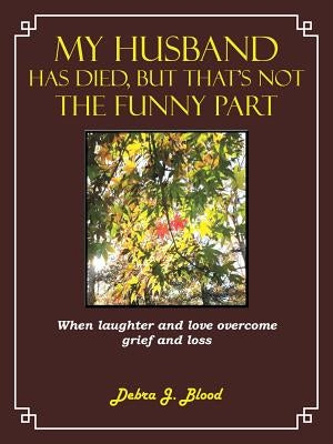 My Husband Has Died, But That's Not the Funny Part: When Laughter and Love Overcome Grief and Loss by Blood, Debra J.