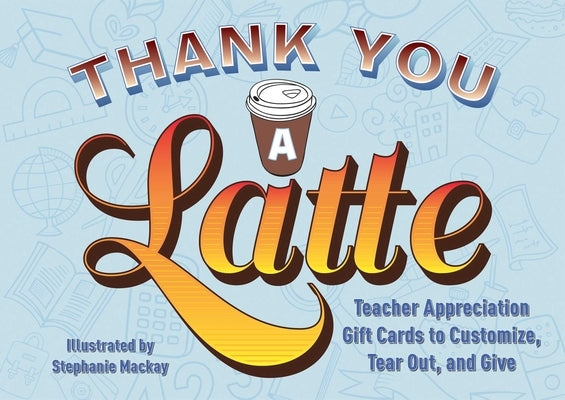 Thank You a Latte: Teacher Appreciation Gift Cards to Customize, Tear Out, and Give by MacKay, Stephanie