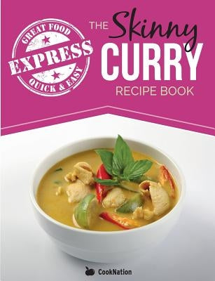 The Skinny Express Curry Recipe Book: Quick & Easy Authentic Low Fat Indian Dishes Under 300, 400 & 500 Calories by Cooknation