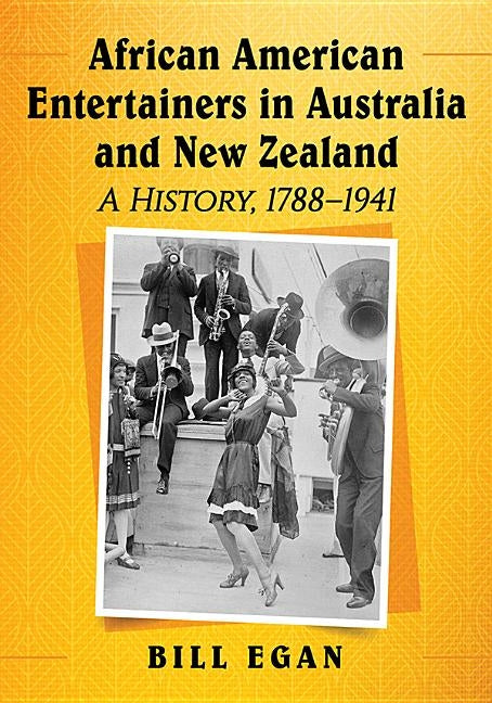 African American Entertainers in Australia and New Zealand: A History, 1788-1941 by Egan, Bill