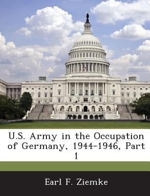 U.S. Army in the Occupation of Germany, 1944-1946, Part 1 by Ziemke, Earl F.