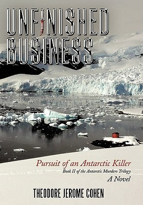 Unfinished Business: Pursuit of an Antarctic Killer by Cohen, Theodore Jerome