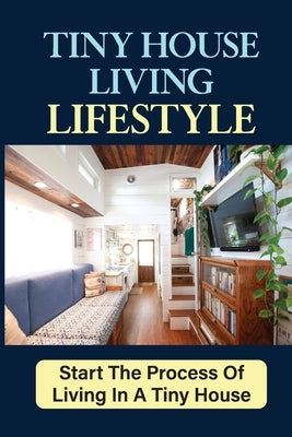 Tiny House Living Lifestyle: Start The Process Of Living In A Tiny House by Renyer, Brooks