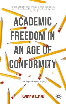 Academic Freedom in an Age of Conformity: Confronting the Fear of Knowledge by Williams, Joanna