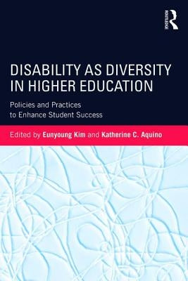 Disability as Diversity in Higher Education: Policies and Practices to Enhance Student Success by Kim, Eunyoung