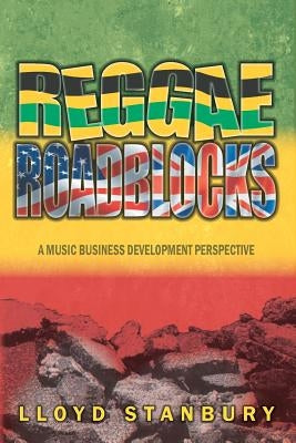 Reggae Roadblocks: A Music Business Development Perspective by Stanbury, Lloyd