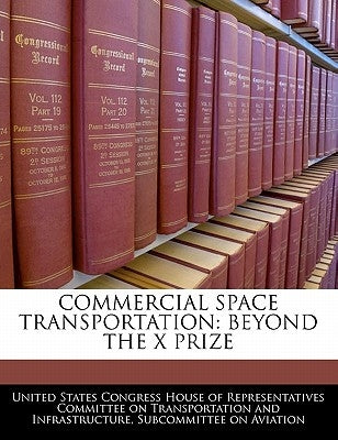 Commercial Space Transportation: Beyond the X Prize by United States Congress House of Represen