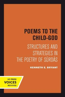 Poems to the Child-God: Structures and Strategies in the Poetry of Surdas by Bryant, Kenneth E.