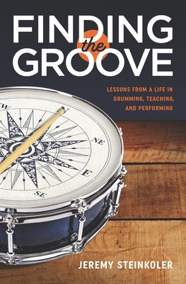 Finding the Groove: Lessons from a Life in Drumming, Teaching, and Performing by Steinkoler, Jeremy