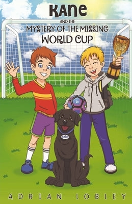 Kane and the Mystery of the Missing World Cup: A football adventure story for children aged 7-10 years by Lobley, Adrian