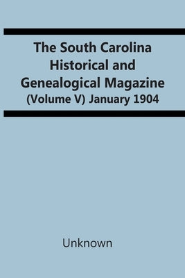 The South Carolina Historical And Genealogical Magazine (Volume V) January 1904 by Unknown