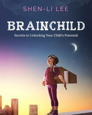 Brainchild: Secrets to Unlocking Your Child's Potential by Lee, Shen-Li