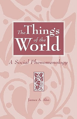 The Things of the World: A Social Phenomenology by Aho, James A.