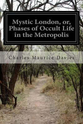 Mystic London, or, Phases of Occult Life in the Metropolis by Davies, Charles Maurice