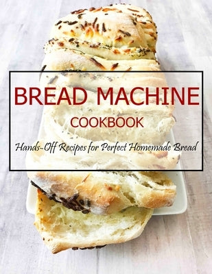 Bread Machine Cookbook: Hands-Off Recipes for Perfect Homemade Bread by Banks, Jovan A.