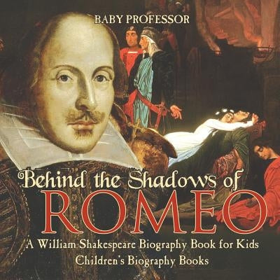 Behind the Shadows of Romeo: A William Shakespeare Biography Book for Kids Children's Biography Books by Baby Professor