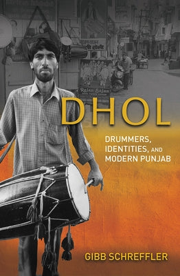 Dhol: Drummers, Identities, and Modern Punjab by Schreffler, Gibb