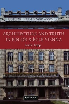 Architecture and Truth in Fin-De-Siècle Vienna by Topp, Leslie