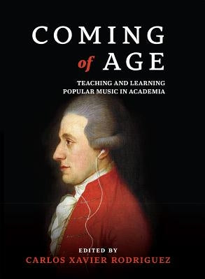 Coming of Age: Teaching and Learning Popular Music in Academia by Rodriguez, Carlos