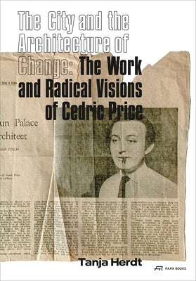 The City and the Architecture of Change: The Work and Radical Visions of Cedric Price by Herdt, Tanja