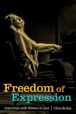 Freedom of Expression: Interviews With Women in Jazz by Becker, Chris