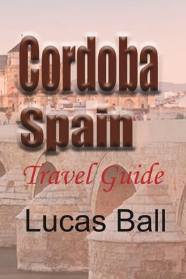 Cordoba, Spain: Travel Guide by Ball, Lucas