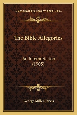 The Bible Allegories: An Interpretation (1905) by Jarvis, George Millen