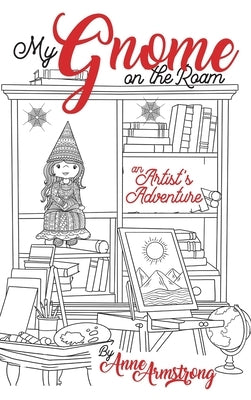 My Gnome on the Roam: An Artist's Adventure by Armstrong, Anne