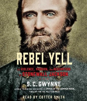 Rebel Yell: The Violence, Passion and Redemption of Stonewall Jackson by Gwynne, S. C.