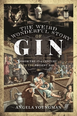 The Weird and Wonderful Story of Gin: From the 17th Century to the Present Day by Youngman, Angela