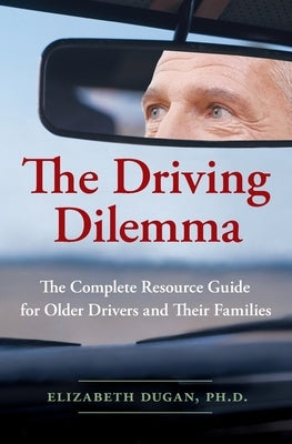 The Driving Dilemma: The Complete Resource Guide for Older Drivers and Their Families by Dugan, Elizabeth