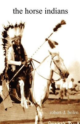 The Horse Indians by Bolen, Robert D.