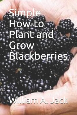 Simple How-To Plant and Grow Blackberries by Jack, William a.