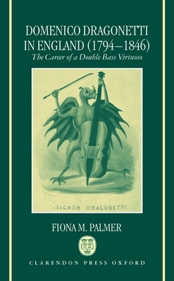 Domenico Dragonetti in England (1794-1846): The Career of a Double Bass Virtuoso by Palmer, Fiona M.