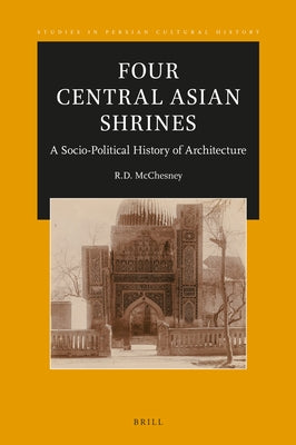 Four Central Asian Shrines: A Socio-Political History of Architecture by McChesney, R. D.