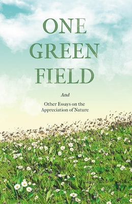 One Green Field - And Other Essays on the Appreciation of Nature by Various