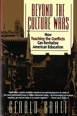 Beyond the Culture Wars: How Teaching the Conflicts Can Revitalize American Education by Graff, Gerald