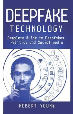 DeepFake Technology: Complete Guide to Deepfakes, Politics and Social Media by Young, Nobert